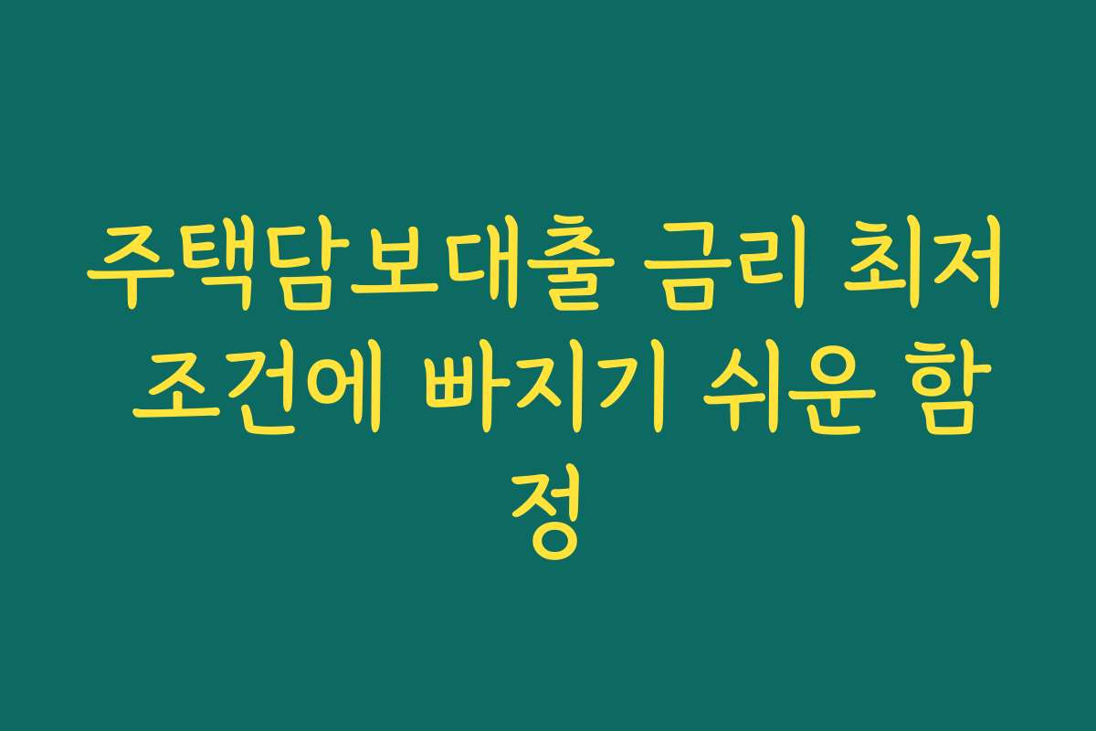 주택담보대출 금리 최저 조건에 빠지기 쉬운 함정