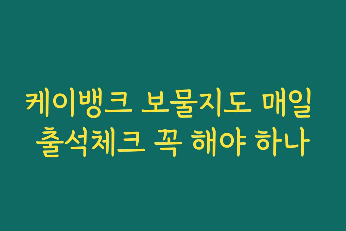 케이뱅크 보물지도 매일 출석체크 꼭 해야 하나