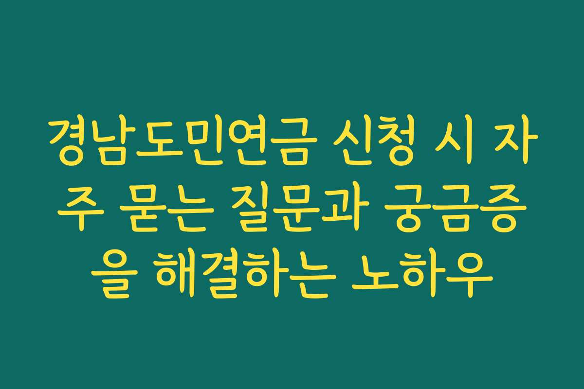 경남도민연금 신청 시 자주 묻는 질문과 궁금증을 해결하는 노하우