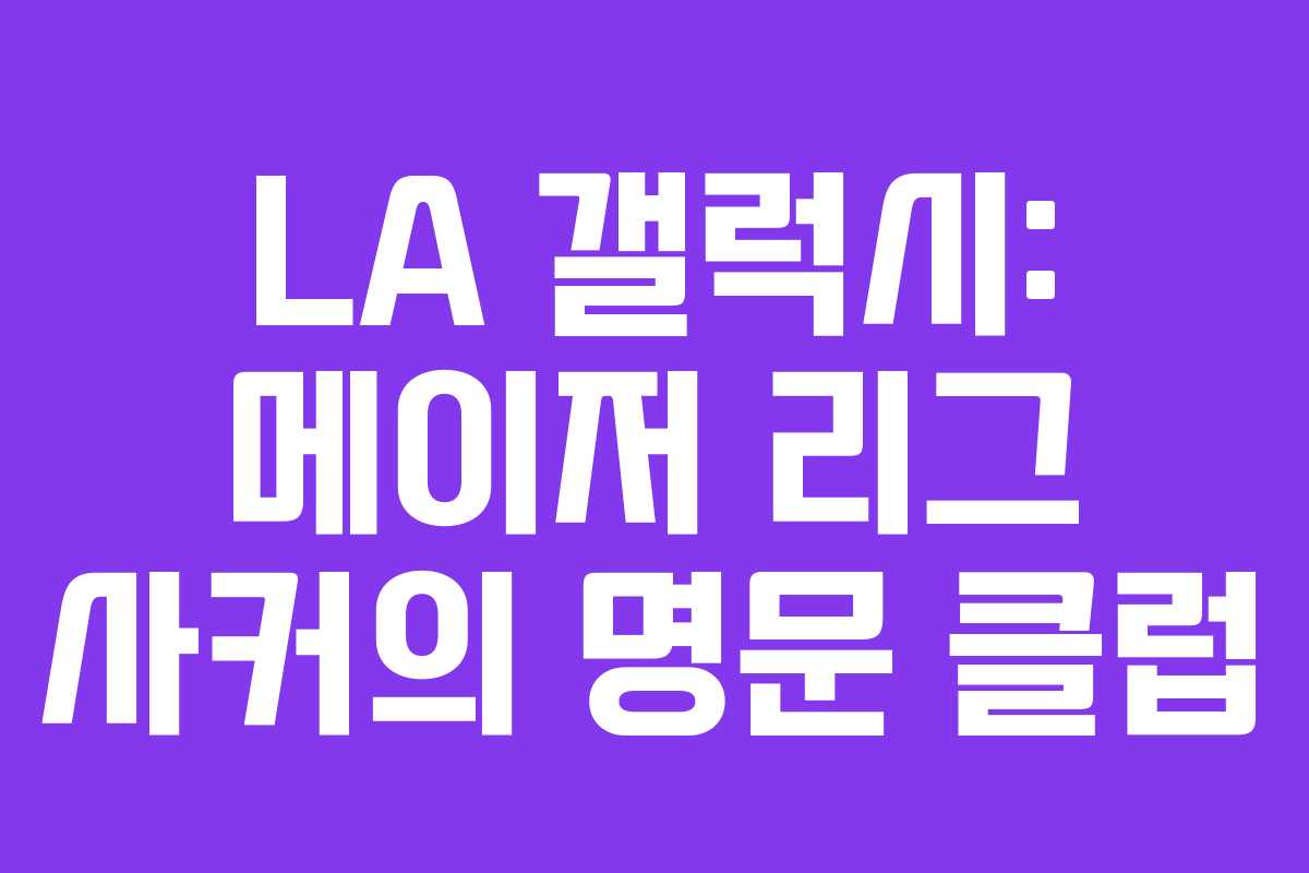LA 갤럭시: 메이저 리그 사커의 명문 클럽 LA 갤럭시: 메이저 리그 사커의 명문 클럽