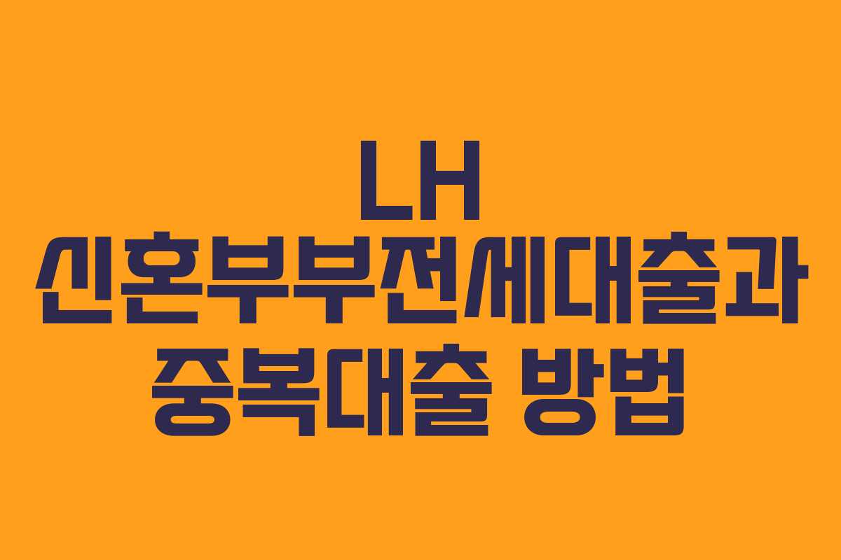 LH 신혼부부전세대출과 중복대출 방법