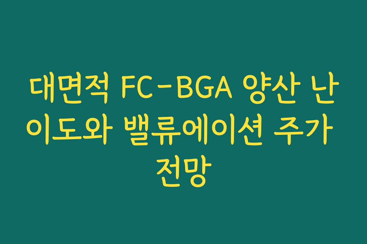 대면적 FC-BGA 양산 난이도와 밸류에이션 주가 전망 대면적 FC-BGA 양산 난이도와 밸류에이션 주가 전망