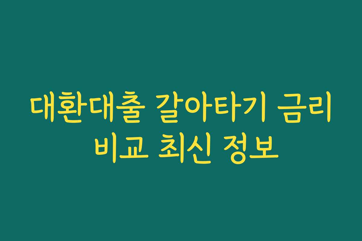 대환대출 갈아타기 금리 비교 최신 정보 대환대출 갈아타기 금리 비교 최신 정보