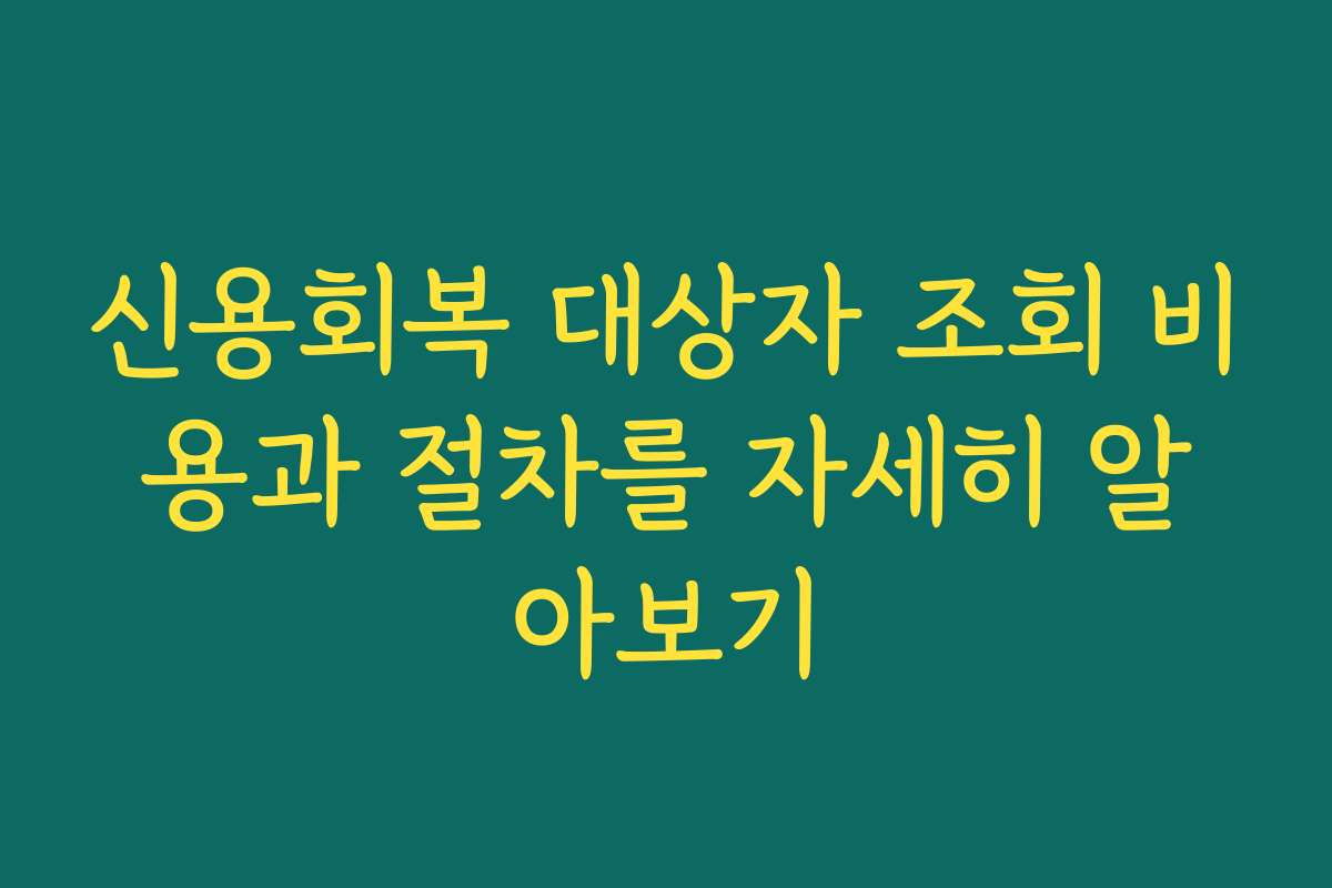 신용회복 대상자 조회 비용과 절차를 자세히 알아보기