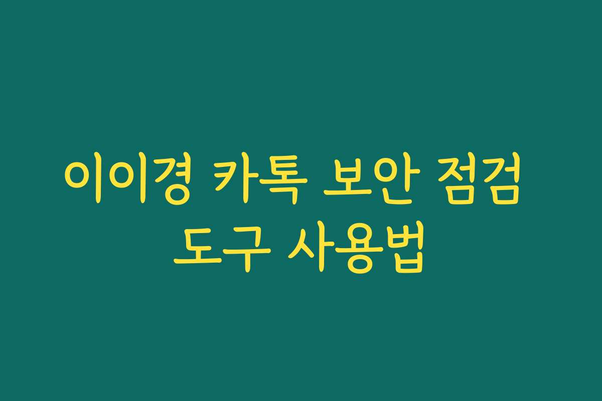 이이경 카톡 보안 점검 도구 사용법 이이경 카톡 보안 점검 도구 사용법