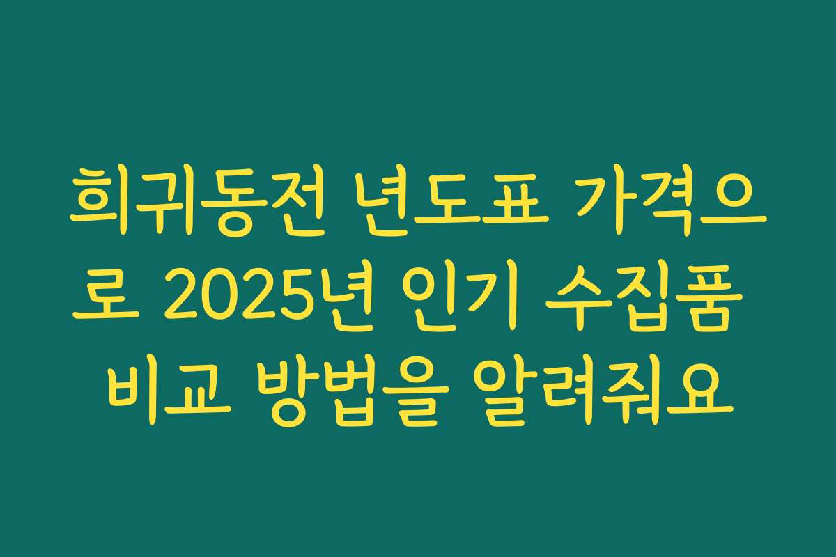 희귀동전 년도표 가격으로 2025년 인기 수집품 비교 방법을 알려줘요