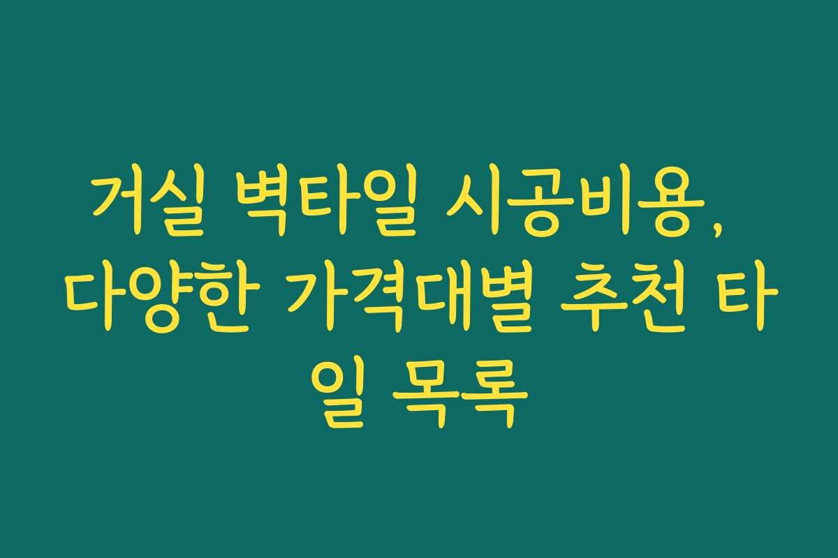 거실 벽타일 시공비용, 다양한 가격대별 추천 타일 목록