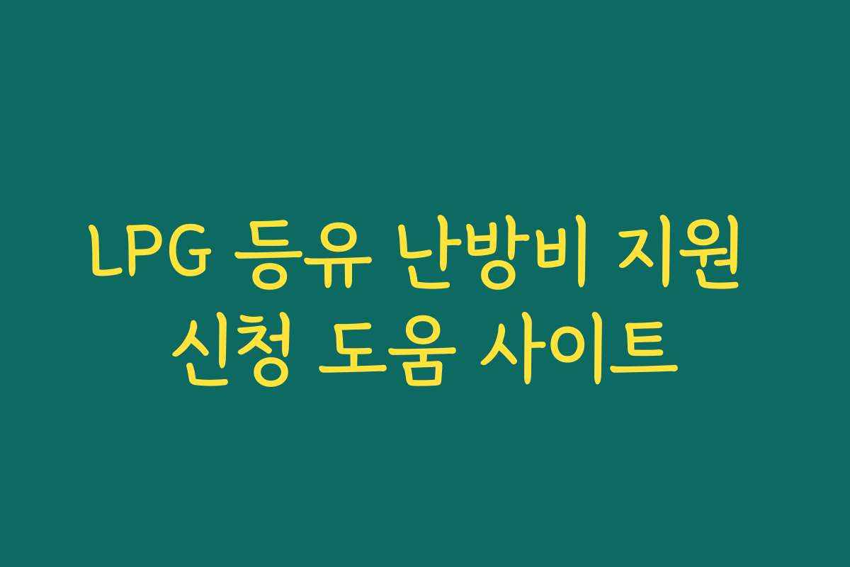 LPG 등유 난방비 지원 신청 도움 사이트 LPG 등유 난방비 지원 신청 도움 사이트