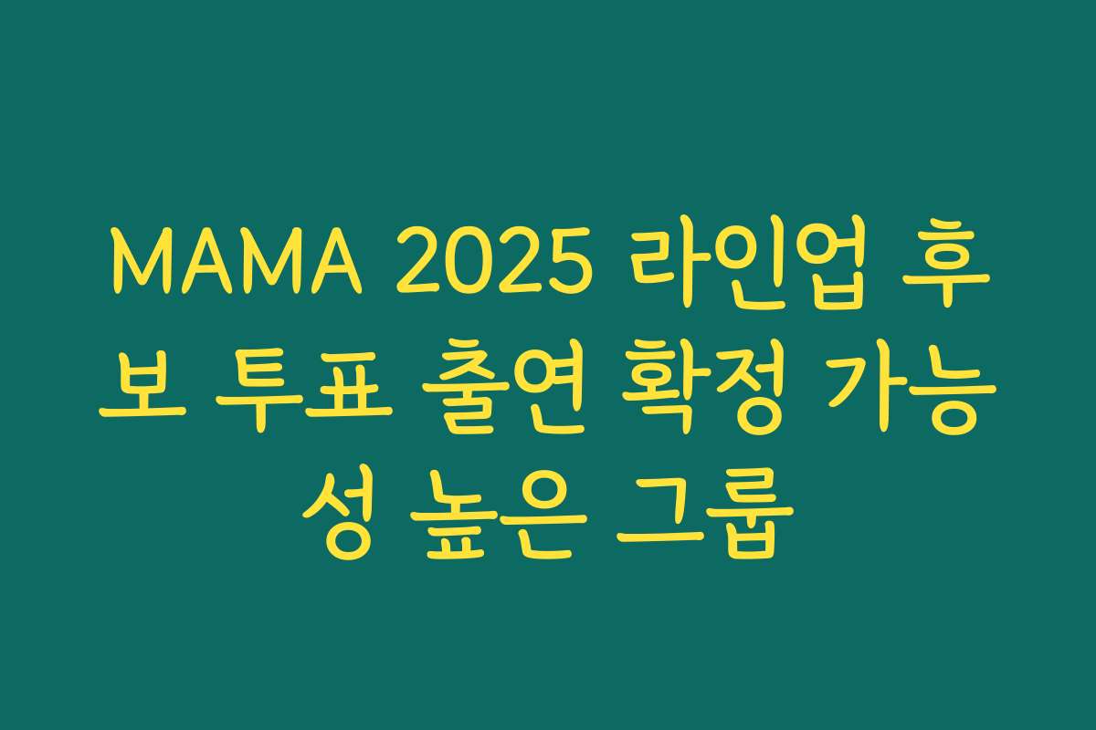 MAMA 2025 라인업 후보 투표 출연 확정 가능성 높은 그룹 MAMA 2025 라인업 후보 투표 출연 확정 가능성 높은 그룹