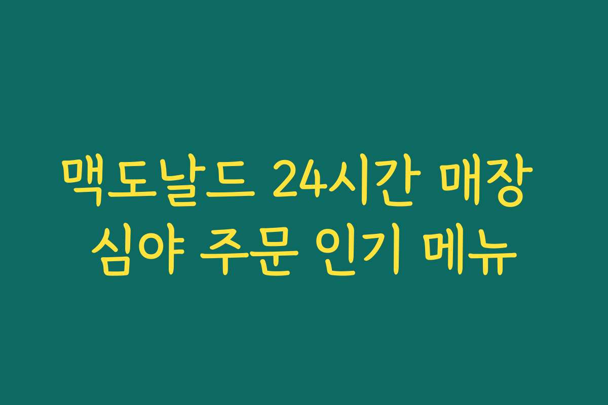 맥도날드 24시간 매장 심야 주문 인기 메뉴 맥도날드 24시간 매장 심야 주문 인기 메뉴