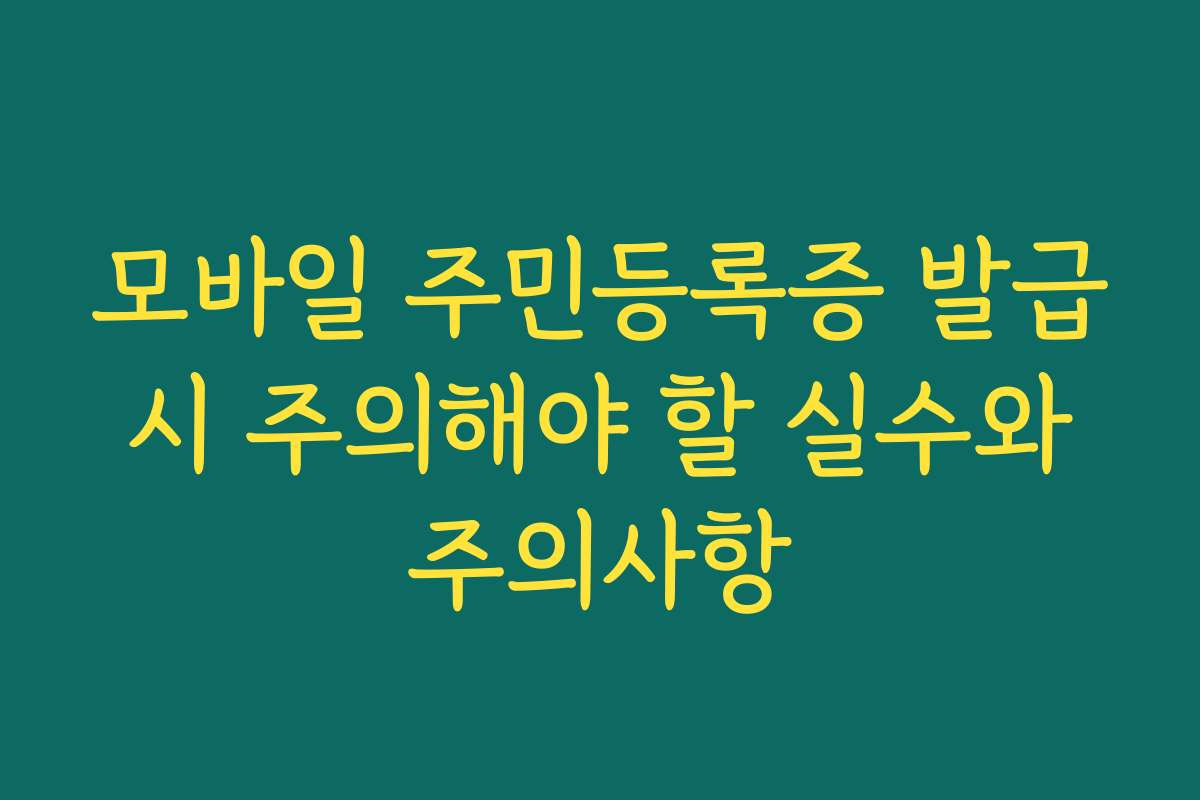모바일 주민등록증 발급 시 주의해야 할 실수와 주의사항