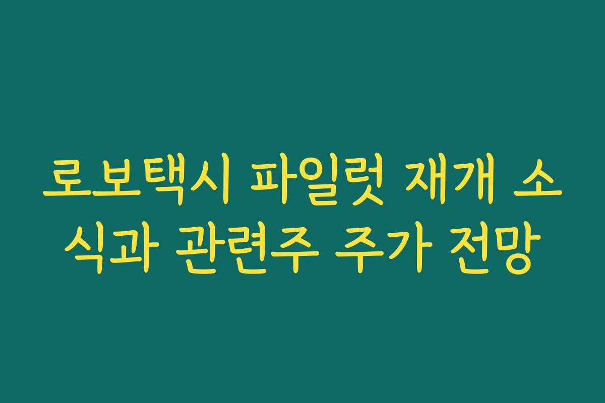 로보택시 파일럿 재개 소식과 관련주 주가 전망 로보택시 파일럿 재개 소식과 관련주 주가 전망