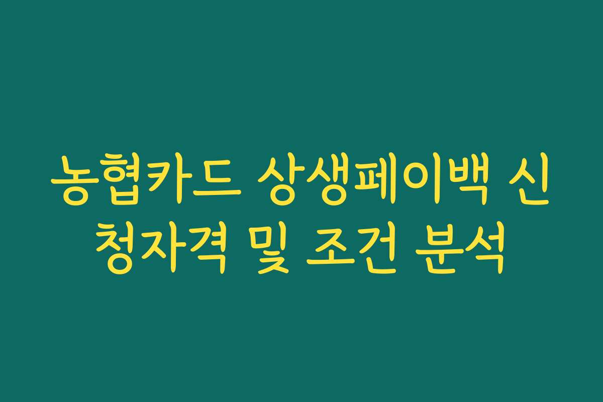 농협카드 상생페이백 신청자격 및 조건 분석 농협카드 상생페이백 신청자격 및 조건 분석