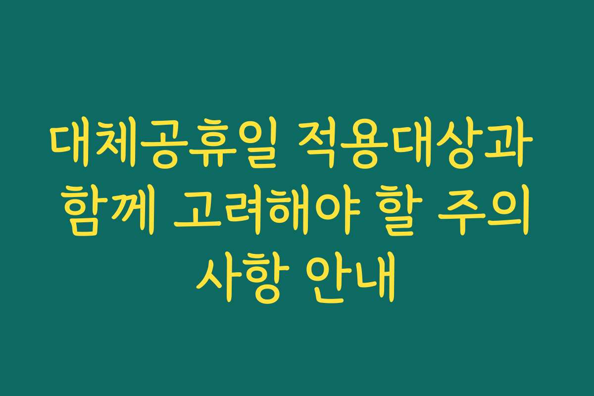 대체공휴일 적용대상과 함께 고려해야 할 주의사항 안내