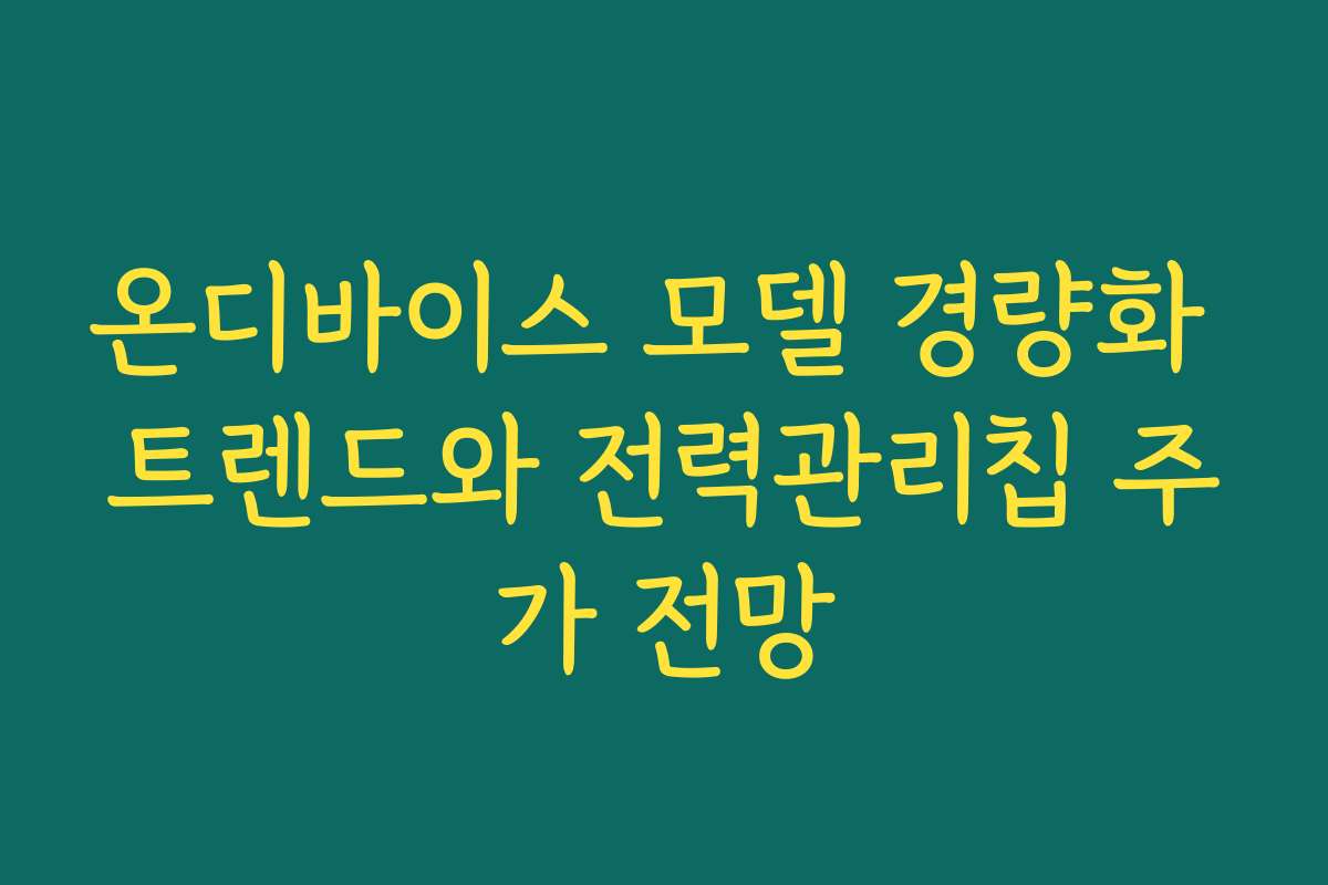 온디바이스 모델 경량화 트렌드와 전력관리칩 주가 전망 온디바이스 모델 경량화 트렌드와 전력관리칩 주가 전망