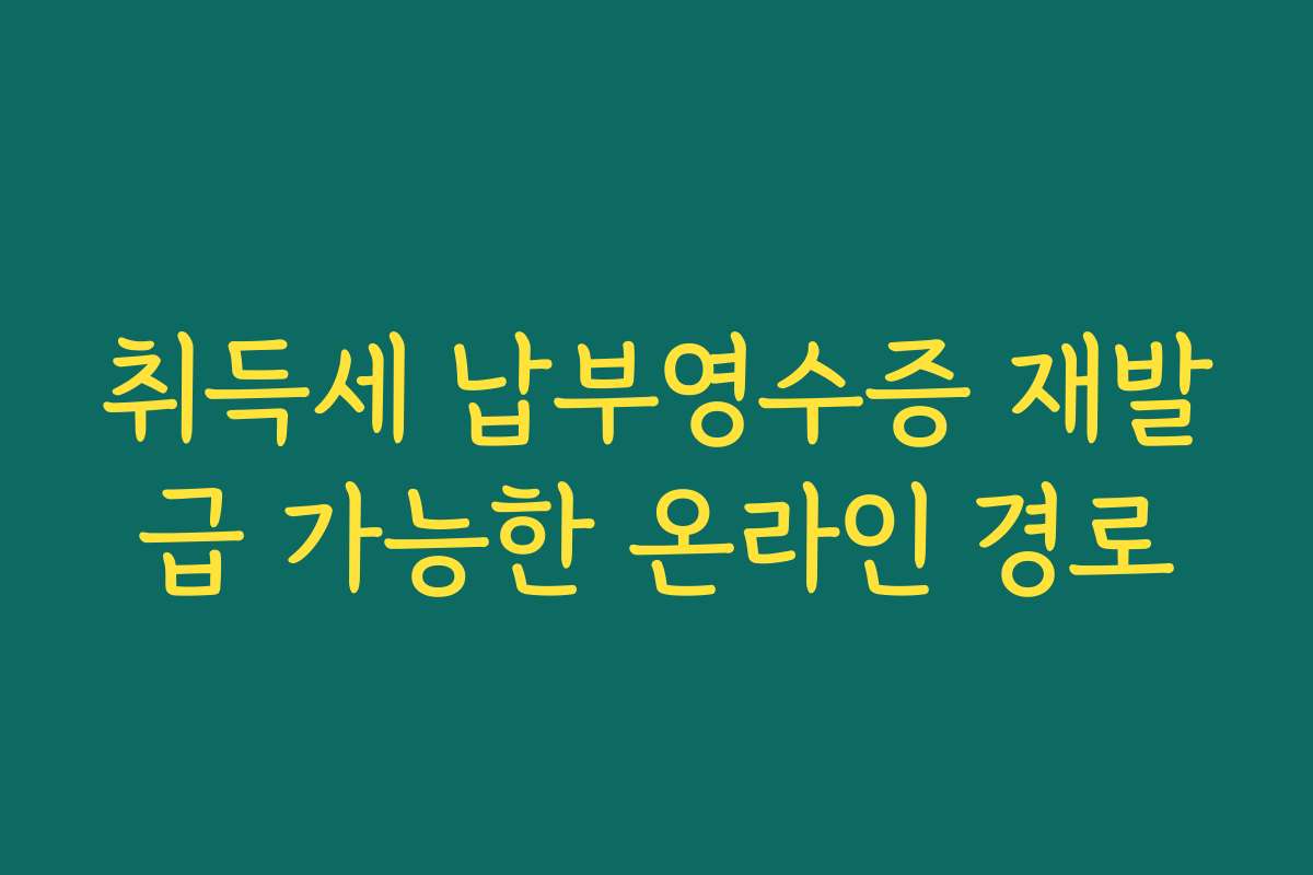 취득세 납부영수증 재발급 가능한 온라인 경로