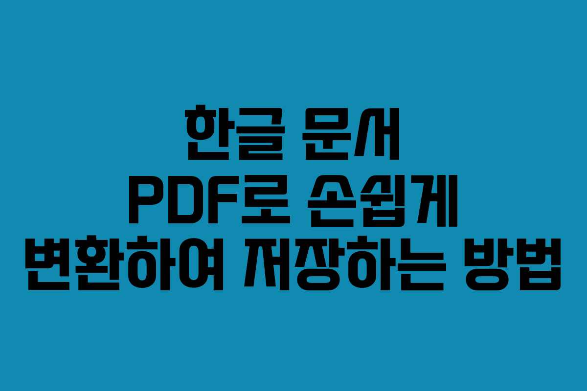 한글 문서 PDF로 손쉽게 변환하여 저장하는 방법 한글 문서 PDF로 손쉽게 변환하여 저장하는 방법