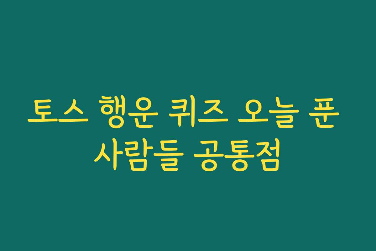 토스 행운 퀴즈 오늘 푼 사람들 공통점