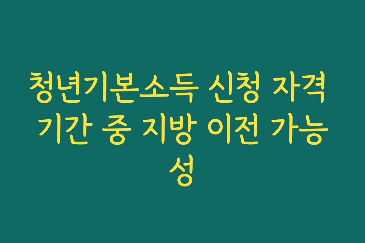청년기본소득 신청 자격 기간 중 지방 이전 가능성