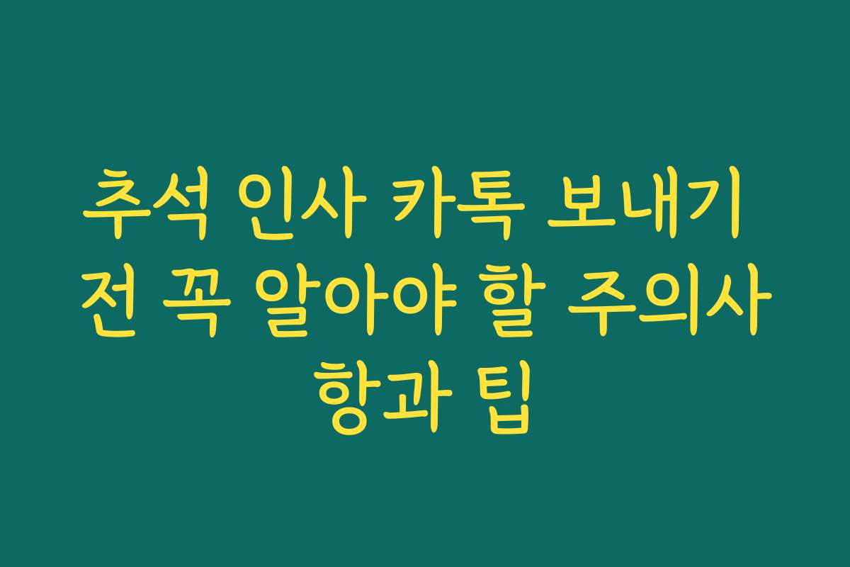 추석 인사 카톡 보내기 전 꼭 알아야 할 주의사항과 팁