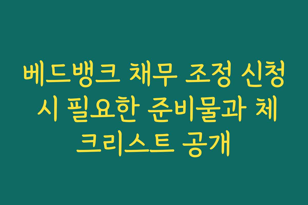 베드뱅크 채무 조정 신청 시 필요한 준비물과 체크리스트 공개