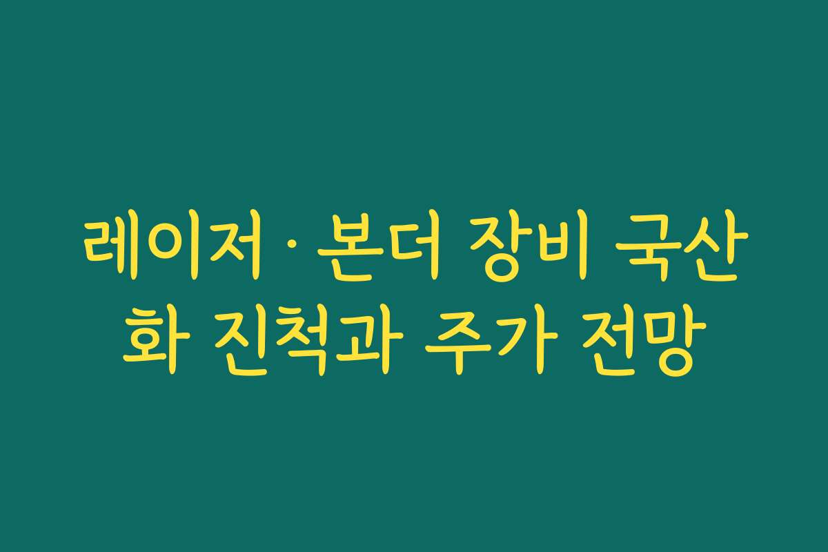 레이저·본더 장비 국산화 진척과 주가 전망 레이저·본더 장비 국산화 진척과 주가 전망