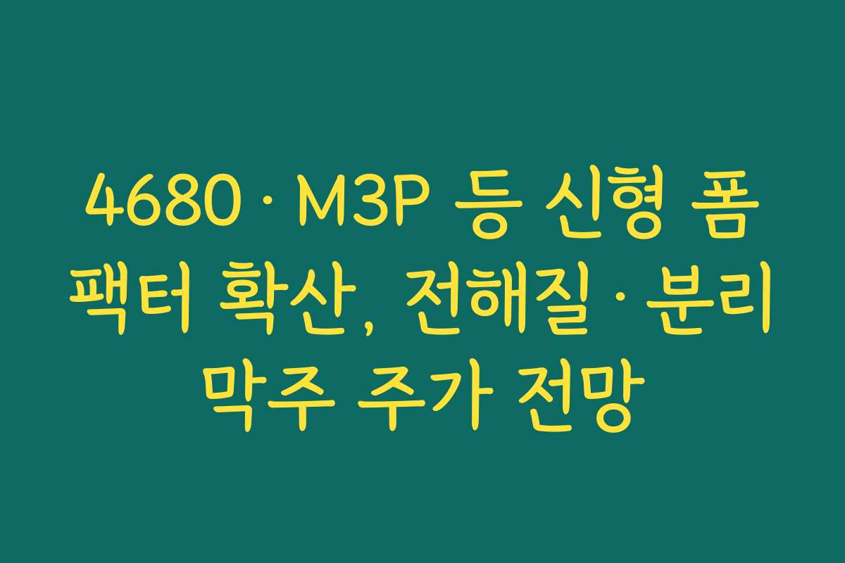 4680·M3P 등 신형 폼팩터 확산, 전해질·분리막주 주가 전망 4680·M3P 등 신형 폼팩터 확산, 전해질·분리막주 주가 전망