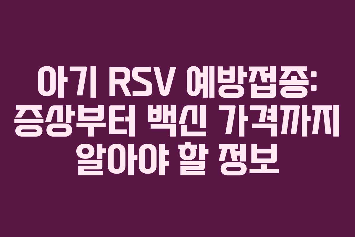 아기 RSV 예방접종: 증상부터 백신 가격까지 알아야 할 정보