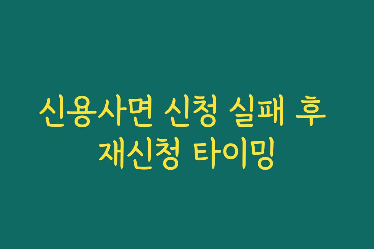 신용사면 신청 실패 후 재신청 타이밍