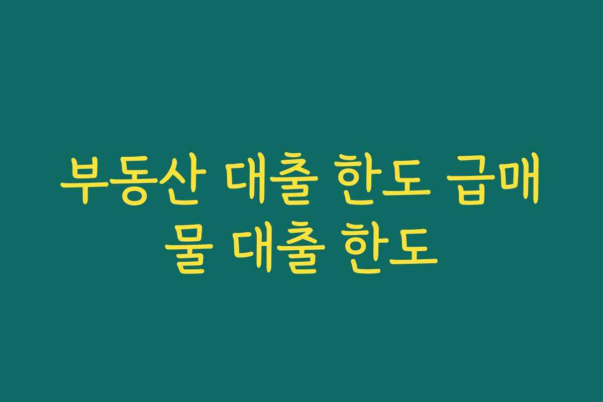 부동산 대출 한도 급매물 대출 한도 부동산 대출 한도 급매물 대출 한도