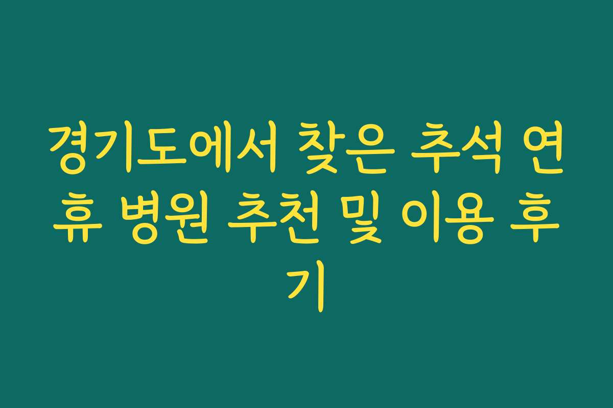 경기도에서 찾은 추석 연휴 병원 추천 및 이용 후기