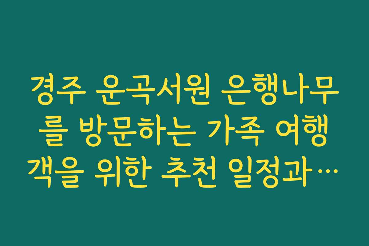경주 운곡서원 은행나무를 방문하는 가족 여행객을 위한 추천 일정과 팁