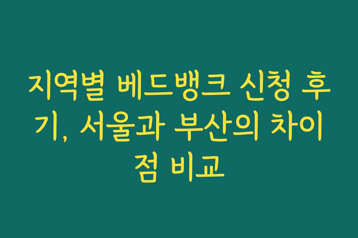 지역별 베드뱅크 신청 후기, 서울과 부산의 차이점 비교