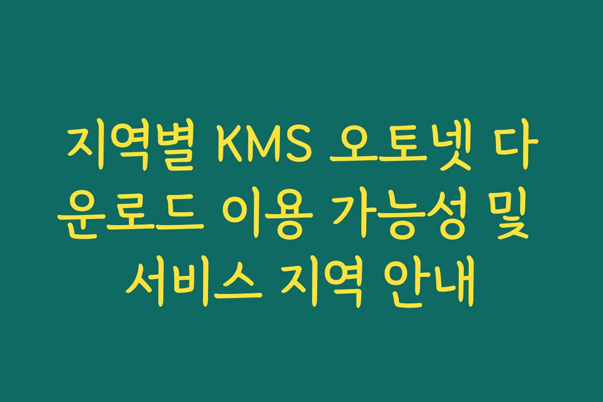 지역별 KMS 오토넷 다운로드 이용 가능성 및 서비스 지역 안내