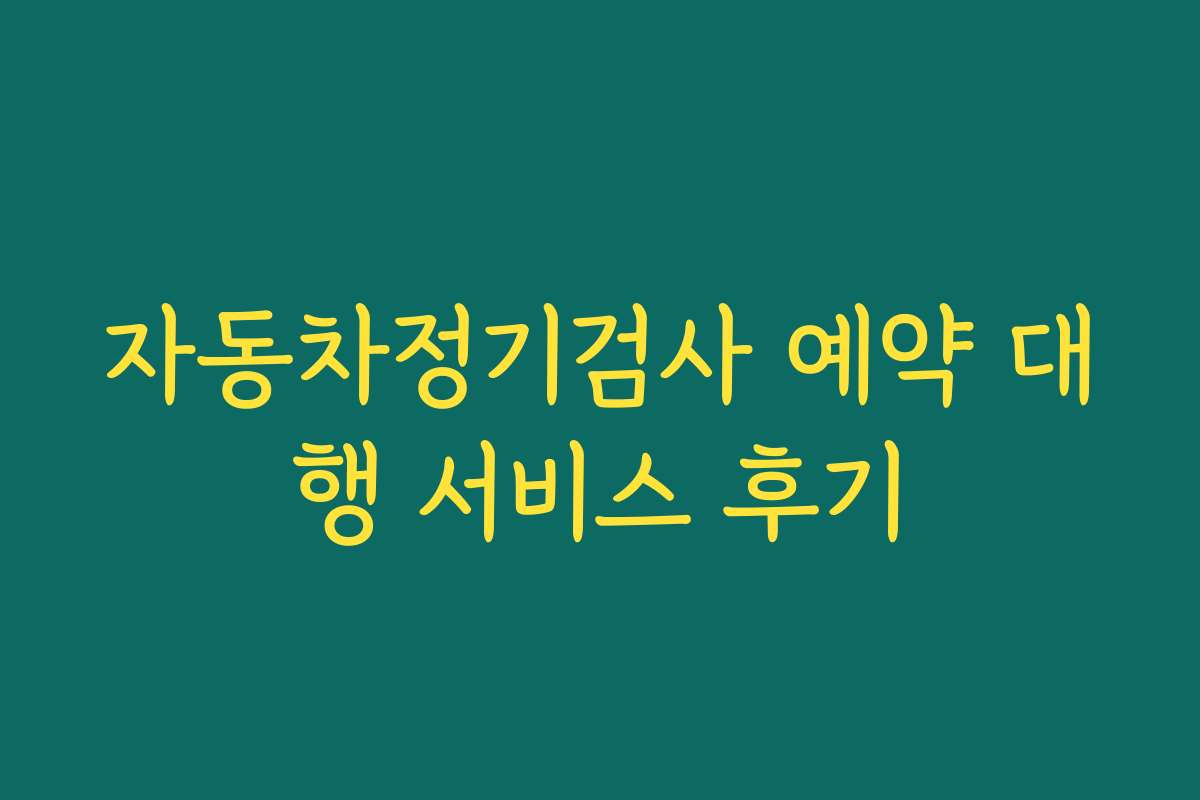 자동차정기검사 예약 대행 서비스 후기