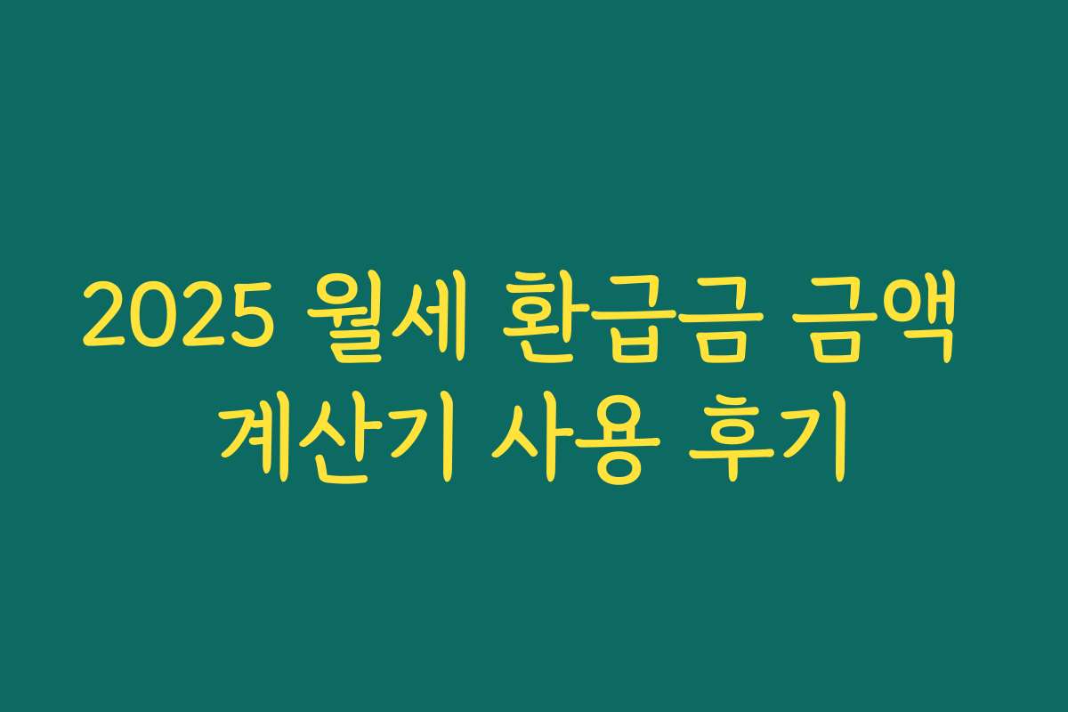 2025 월세 환급금 금액 계산기 사용 후기