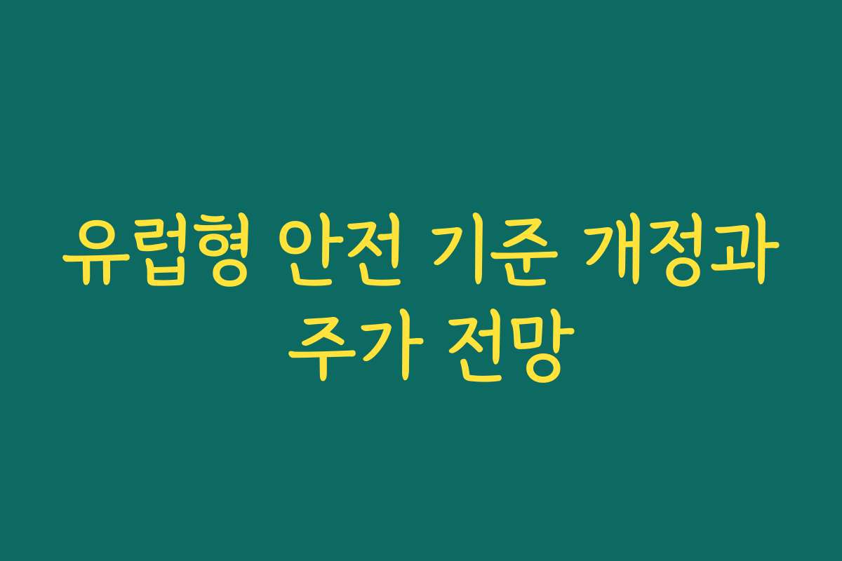 유럽형 안전 기준 개정과 주가 전망 유럽형 안전 기준 개정과 주가 전망