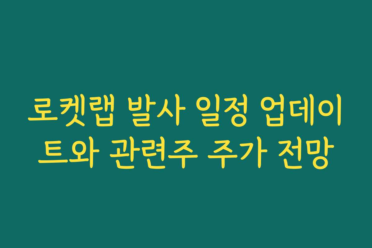 로켓랩 발사 일정 업데이트와 관련주 주가 전망 로켓랩 발사 일정 업데이트와 관련주 주가 전망