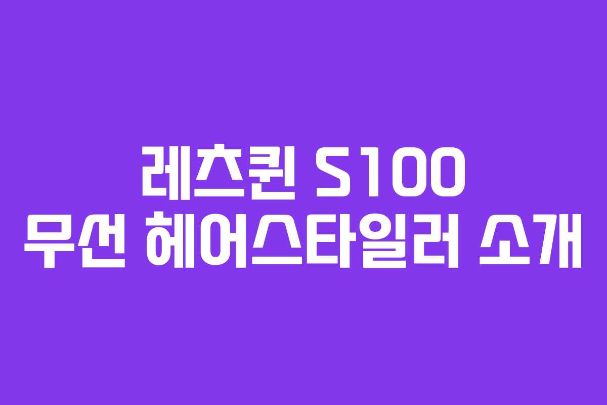 레츠퀸 S100 무선 헤어스타일러 소개 레츠퀸 S100 무선 헤어스타일러 소개