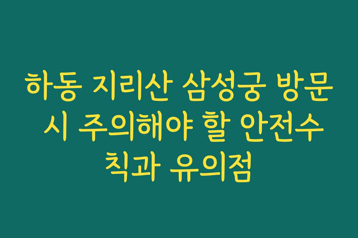 하동 지리산 삼성궁 방문 시 주의해야 할 안전수칙과 유의점