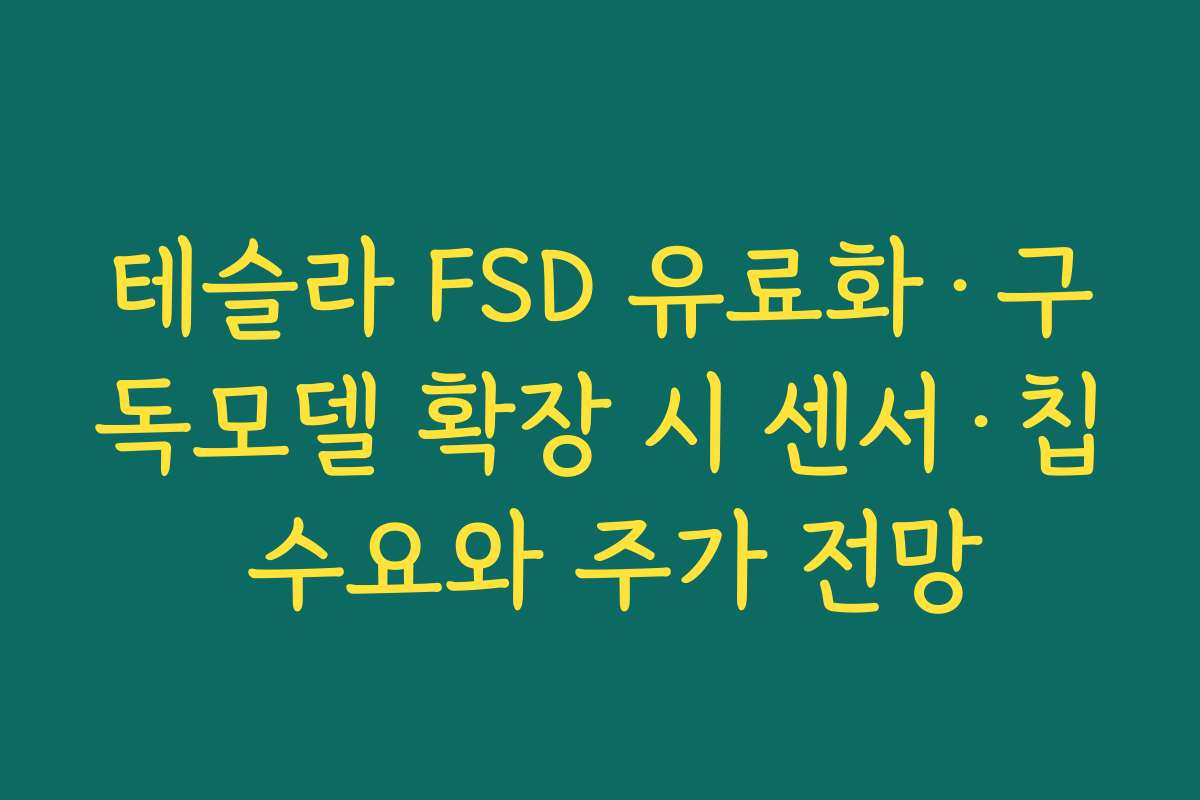 테슬라 FSD 유료화·구독모델 확장 시 센서·칩 수요와 주가 전망 테슬라 FSD 유료화·구독모델 확장 시 센서·칩 수요와 주가 전망