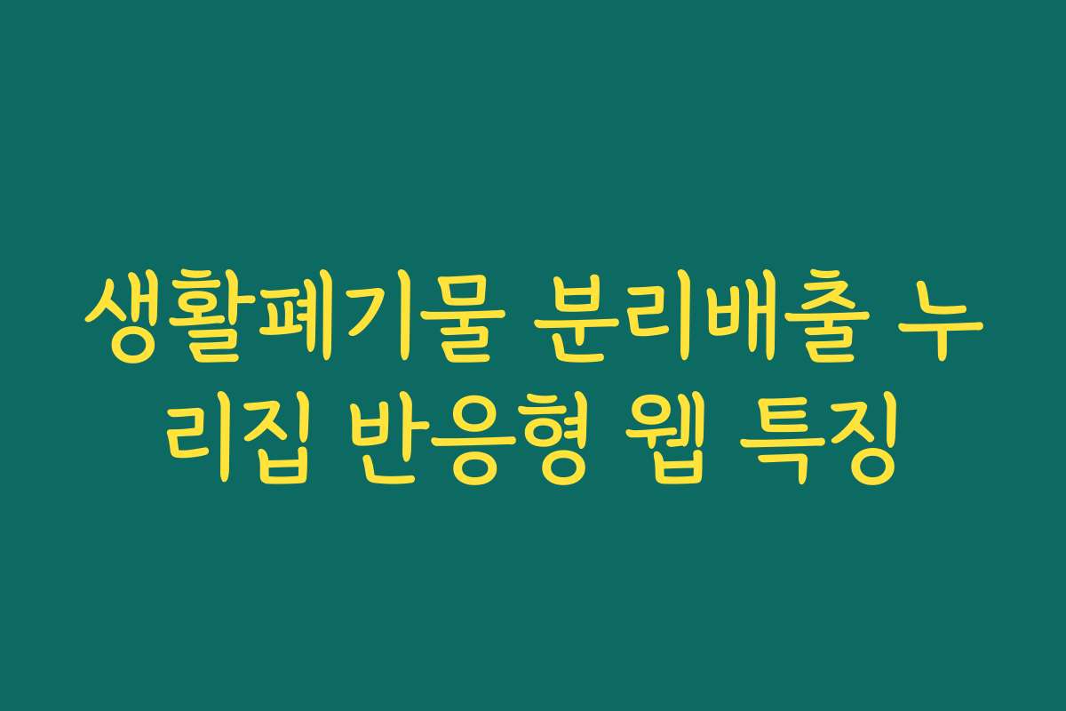 생활폐기물 분리배출 누리집 반응형 웹 특징 생활폐기물 분리배출 누리집 반응형 웹 특징