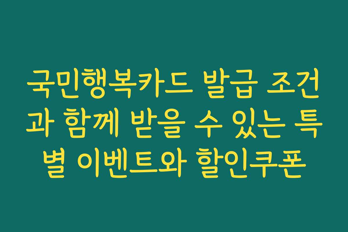 국민행복카드 발급 조건과 함께 받을 수 있는 특별 이벤트와 할인쿠폰
