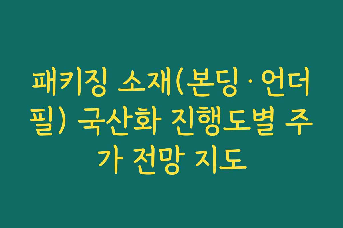 패키징 소재(본딩·언더필) 국산화 진행도별 주가 전망 지도 패키징 소재(본딩·언더필) 국산화 진행도별 주가 전망 지도