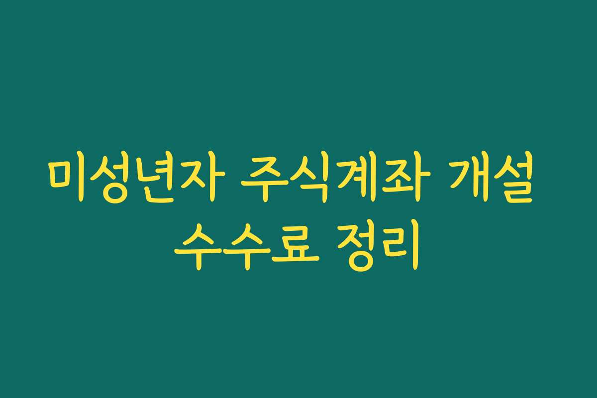 미성년자 주식계좌 개설 수수료 정리