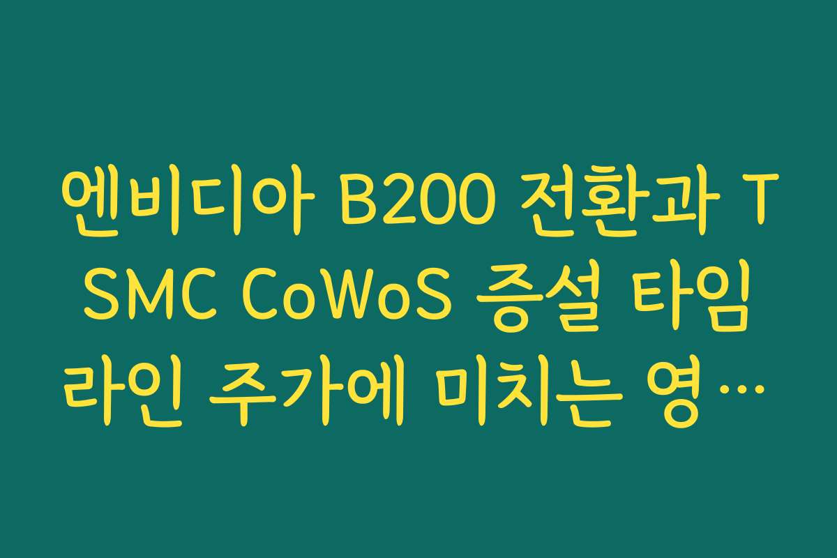 엔비디아 B200 전환과 TSMC CoWoS 증설 타임라인 주가에 미치는 영향 총정리 엔비디아 B200 전환과 TSMC CoWoS 증설 타임라인 주가에 미치는 영향 총정리