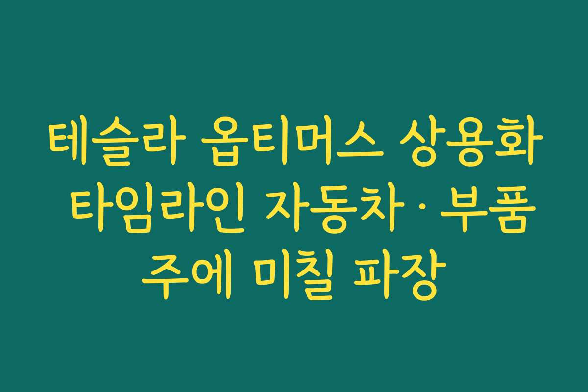 테슬라 옵티머스 상용화 타임라인 자동차·부품주에 미칠 파장 테슬라 옵티머스 상용화 타임라인 자동차·부품주에 미칠 파장