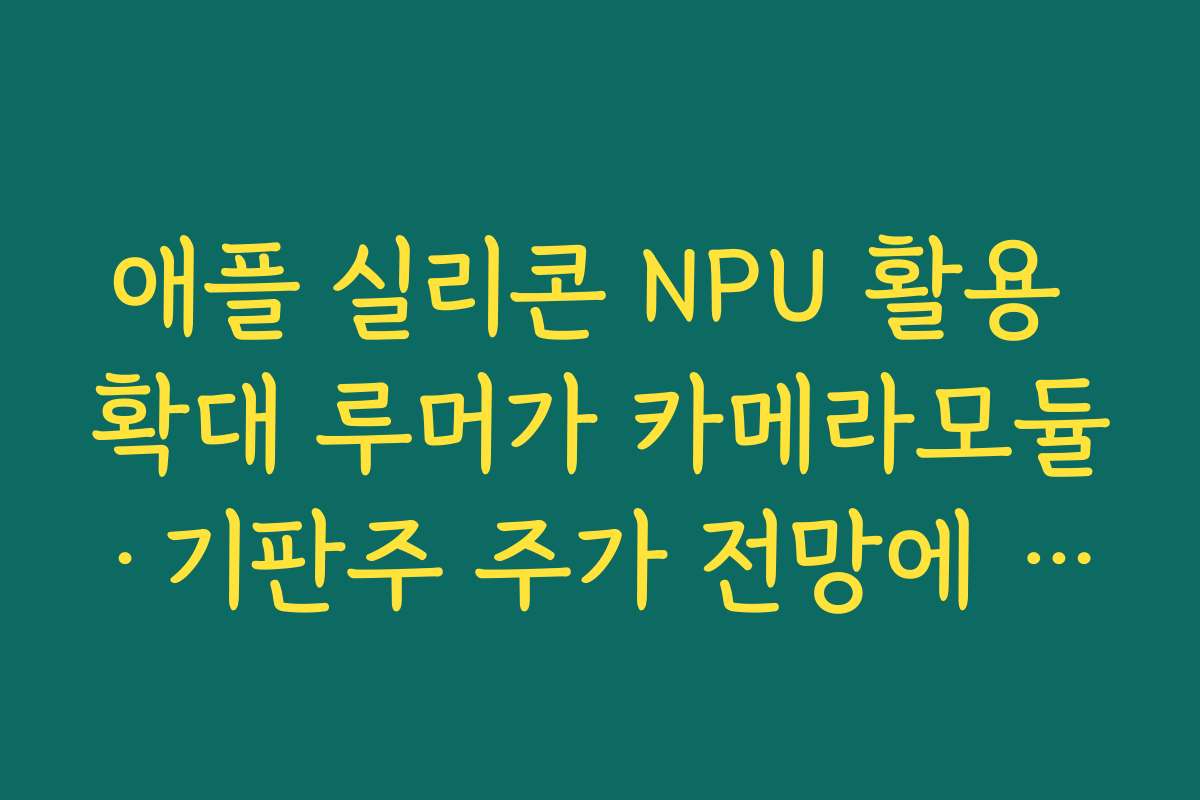 애플 실리콘 NPU 활용 확대 루머가 카메라모듈·기판주 주가 전망에 미치는 영향 애플 실리콘 NPU 활용 확대 루머가 카메라모듈·기판주 주가 전망에 미치는 영향