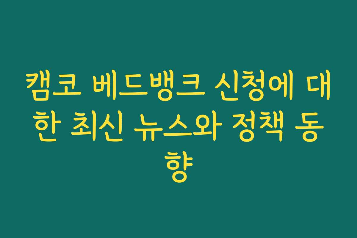 캠코 베드뱅크 신청에 대한 최신 뉴스와 정책 동향