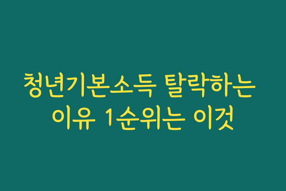 청년기본소득 탈락하는 이유 1순위는 이것